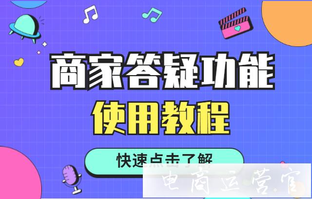 如何利用商家客服答疑功能提升商品轉(zhuǎn)化率?商家答疑功能使用教程